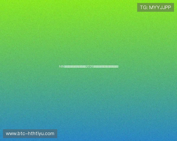 hth官网地址官方入口,第一时间掌握2026世界杯比赛直播、赛况更新及精彩集锦 hth官网地址官方入口,第一时间掌握2026世界杯比赛直播、赛况更新及精彩集锦